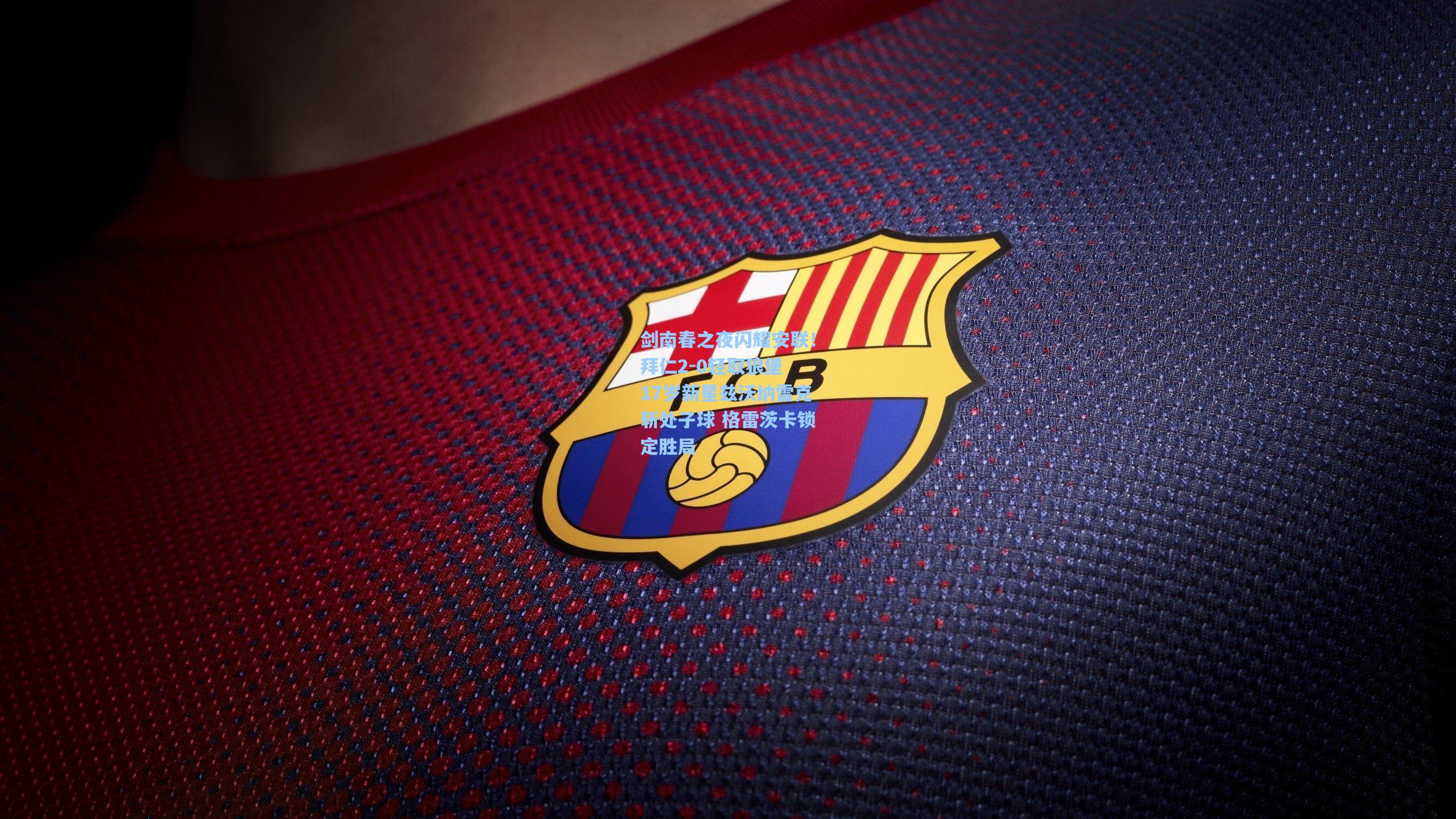 剑南春之夜闪耀安联！拜仁2-0轻取狼堡 17岁新星兹沃纳雷克斩处子球 格雷茨卡锁定胜局