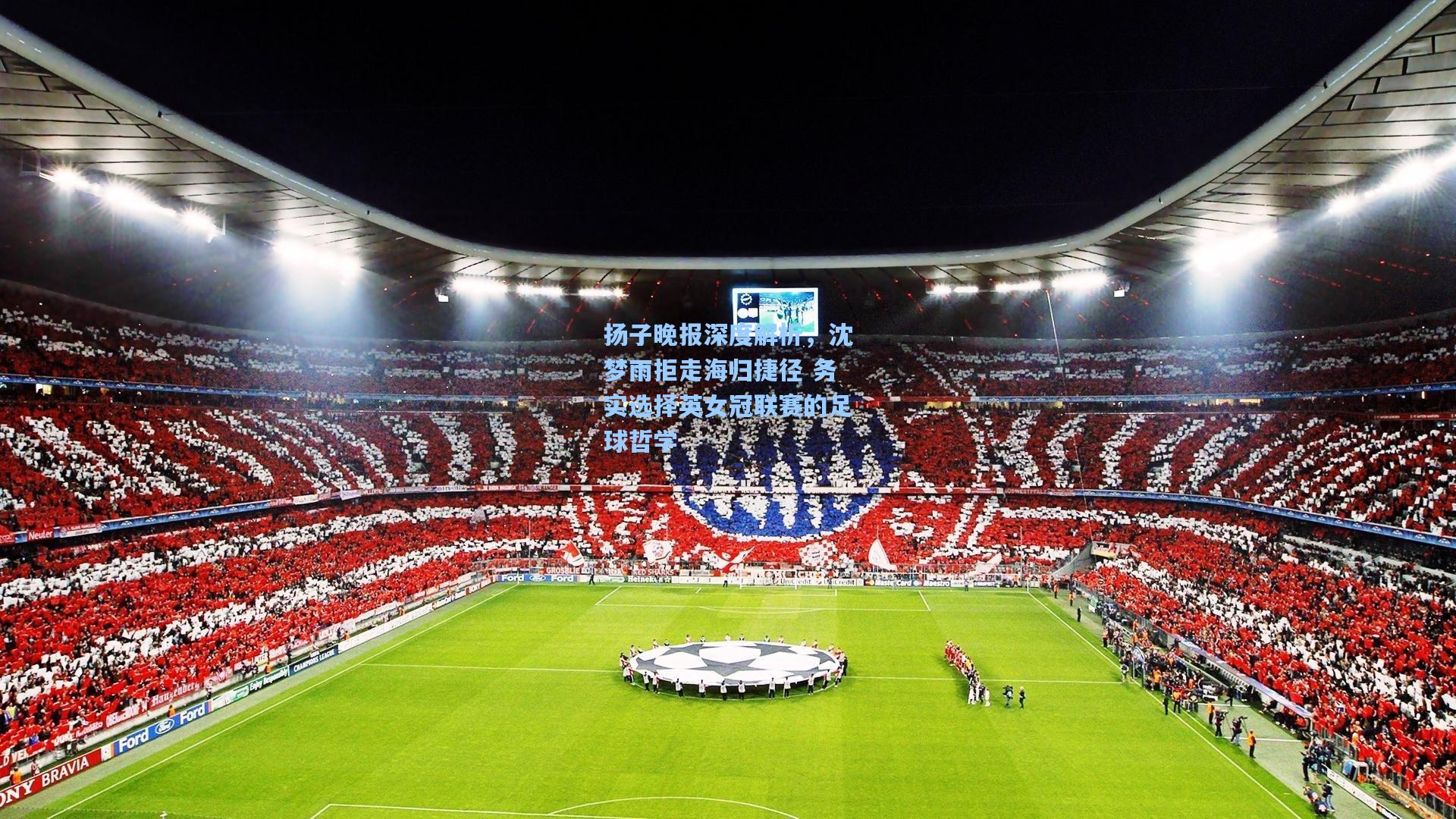 扬子晚报深度解析，沈梦雨拒走海归捷径 务实选择英女冠联赛的足球哲学