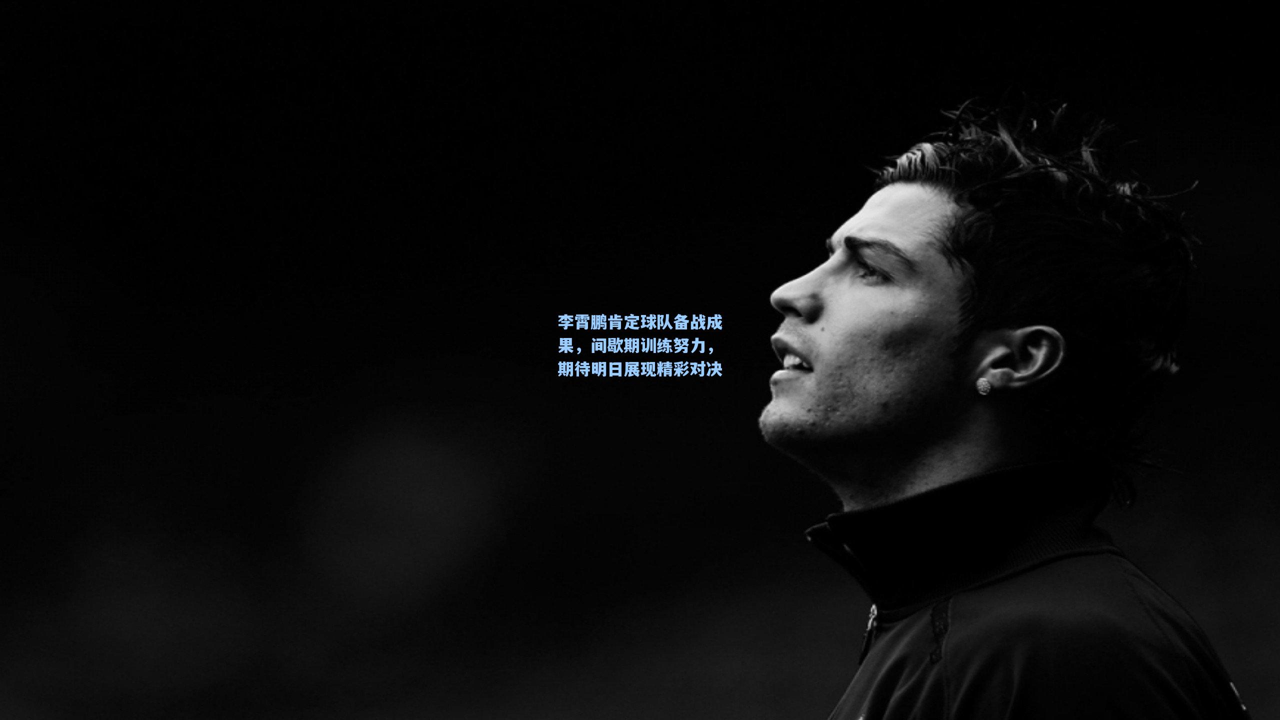 李霄鹏肯定球队备战成果，间歇期训练努力，期待明日展现精彩对决