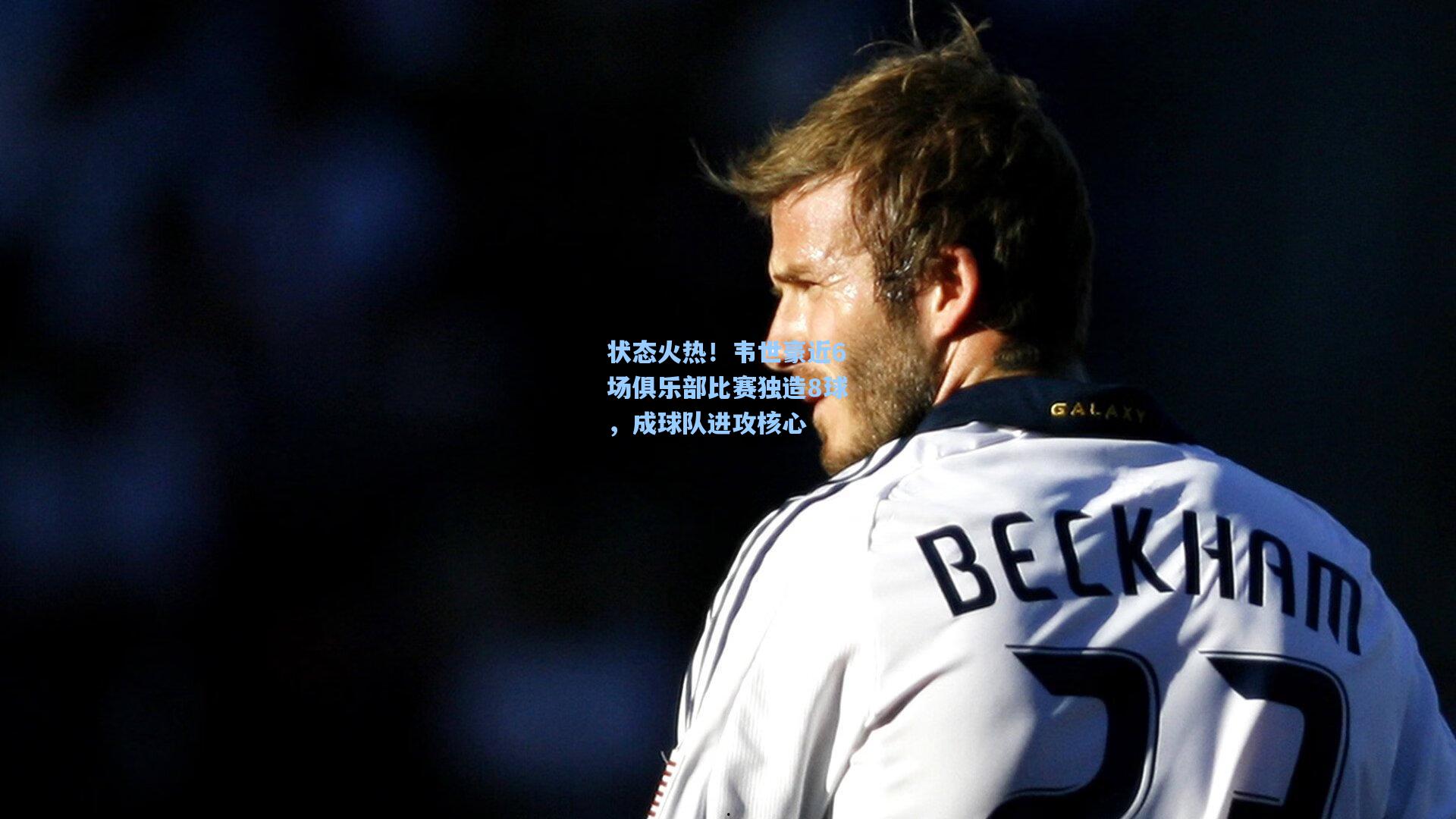 状态火热！韦世豪近6场俱乐部比赛独造8球，成球队进攻核心