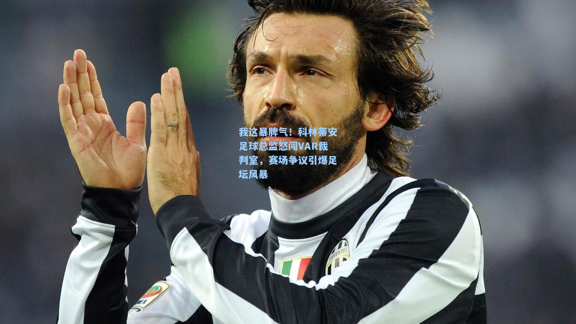 我这暴脾气！科林蒂安足球总监怒闯VAR裁判室，赛场争议引爆足坛风暴