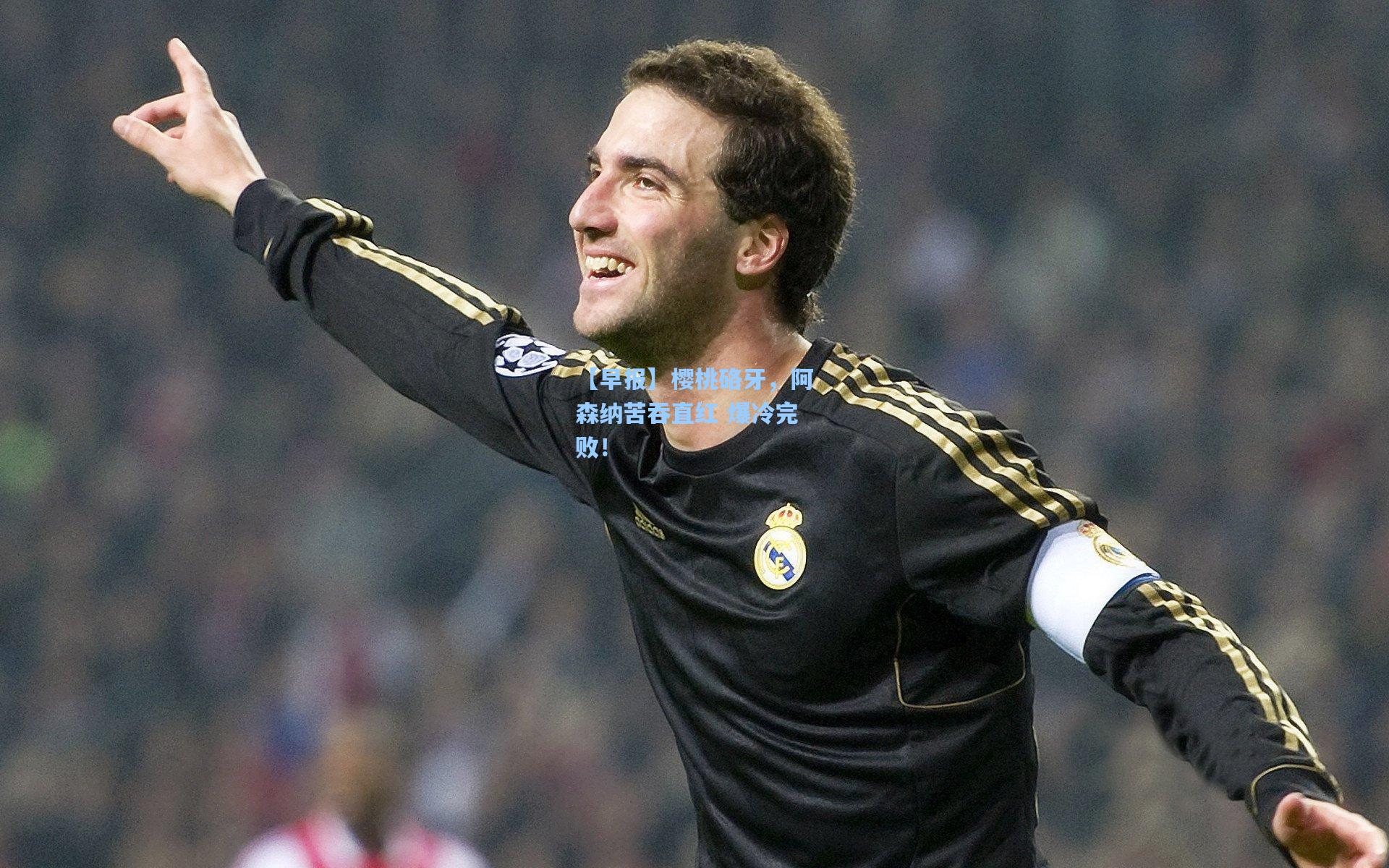 【早报】樱桃硌牙,阿森纳苦吞直红 爆冷完败!