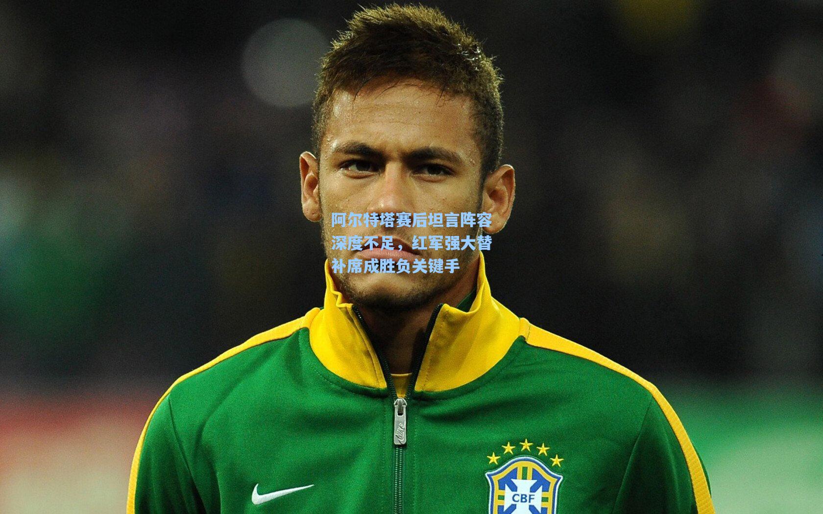 阿尔特塔赛后坦言阵容深度不足，红军强大替补席成胜负关键手