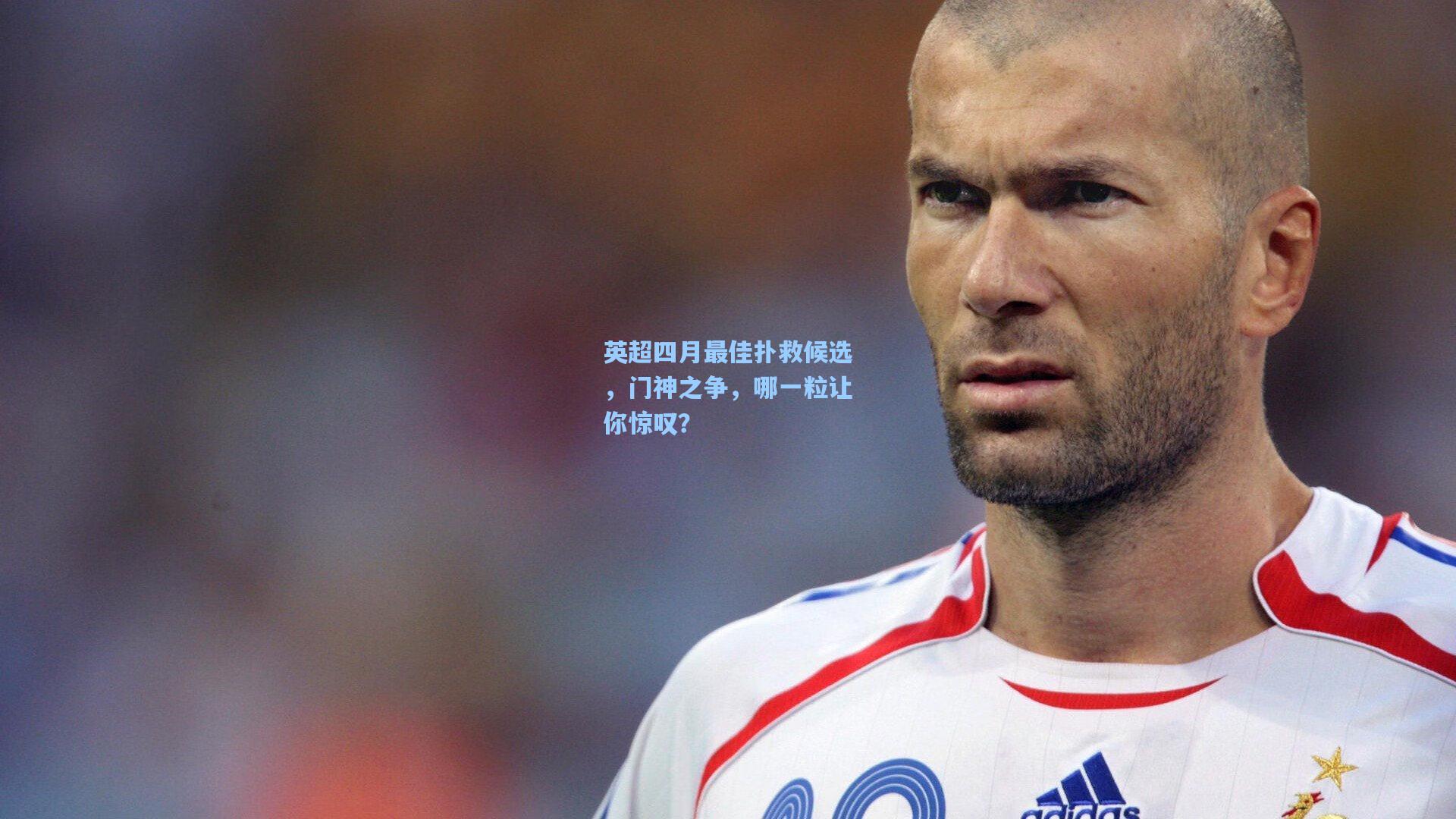 英超四月最佳扑救候选,门神之争,哪一粒让你惊叹?