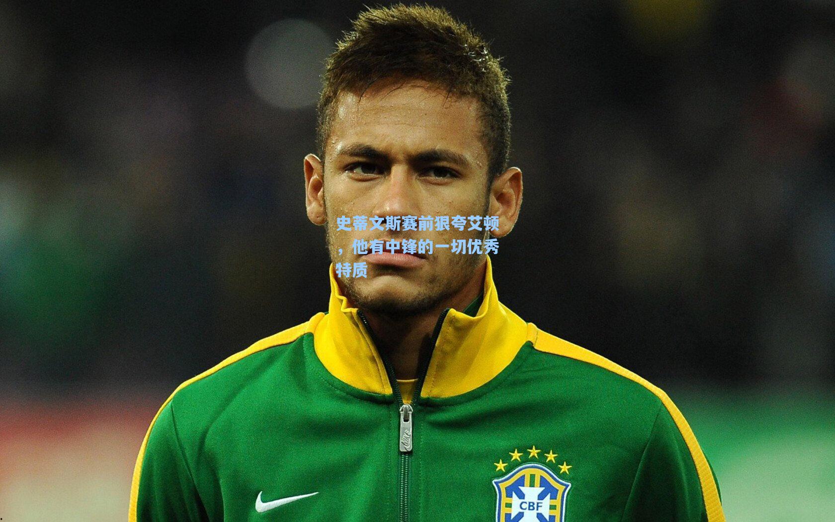 史蒂文斯赛前狠夸艾顿，他有中锋的一切优秀特质