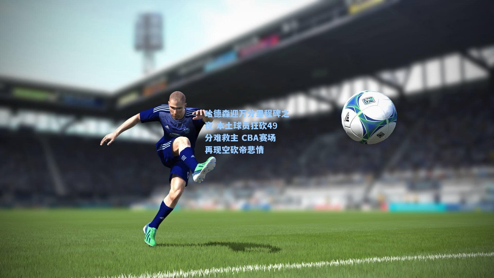 哈德森迎万分里程碑之夜 本土球员狂砍49分难救主 CBA赛场再现空砍帝悲情