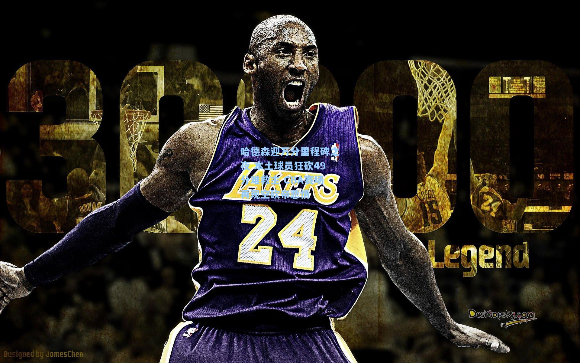 哈德森迎万分里程碑之夜 本土球员狂砍49分难救主 CBA赛场再现空砍帝悲情