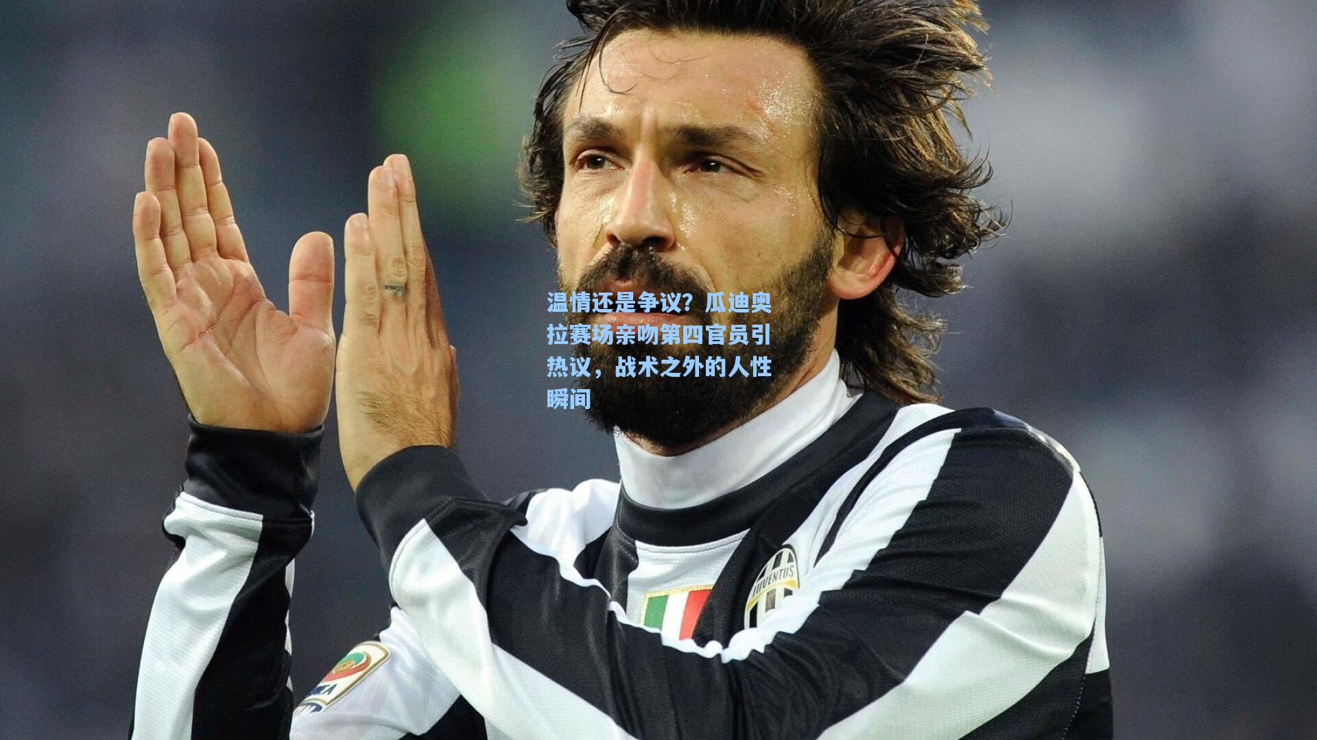 温情还是争议？瓜迪奥拉赛场亲吻第四官员引热议，战术之外的人性瞬间