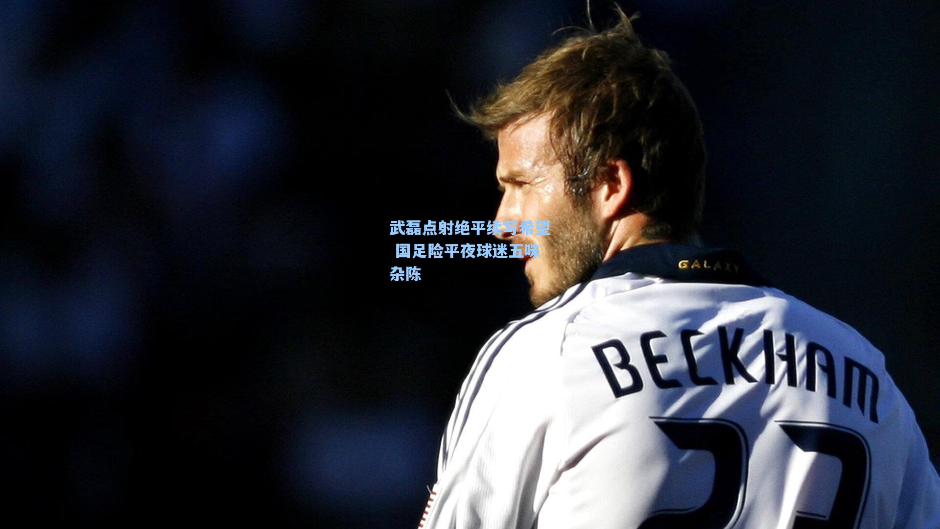 武磊点射绝平续写希望 国足险平夜球迷五味杂陈