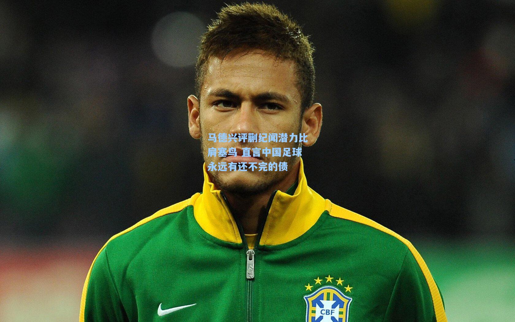 马德兴评蒯纪闻潜力比肩塞鸟 直言中国足球永远有还不完的债