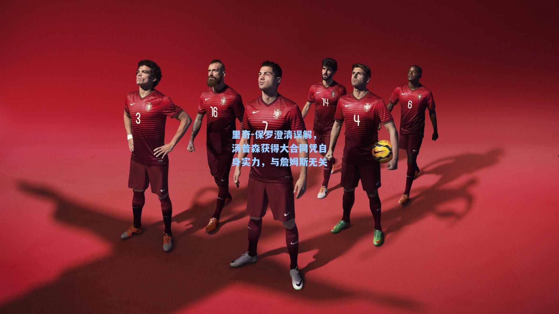 里奇-保罗澄清误解，汤普森获得大合同凭自身实力，与詹姆斯无关