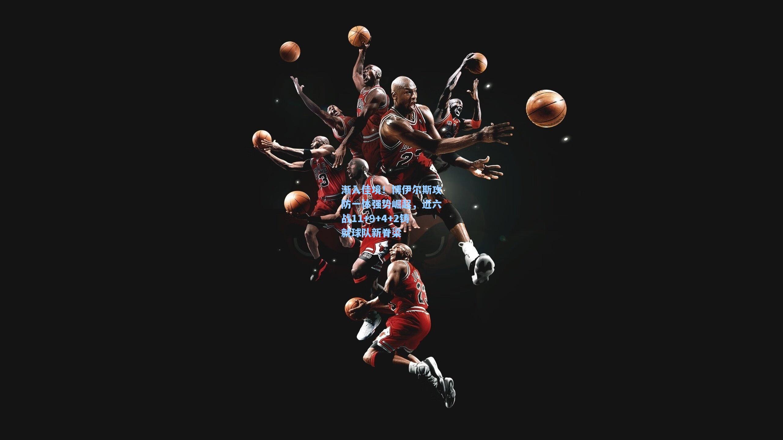 渐入佳境！博伊尔斯攻防一体强势崛起，近六战11+9+4+2铸就球队新脊梁