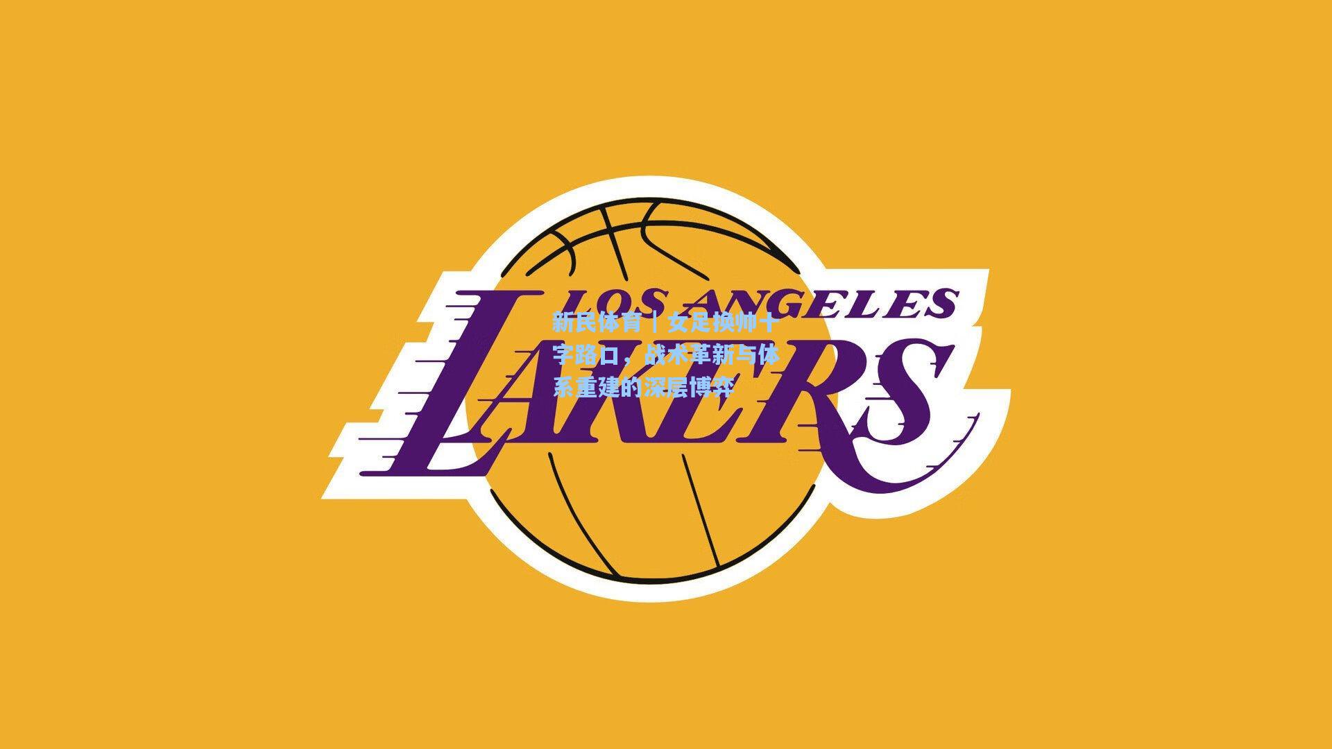 新民体育｜女足换帅十字路口，战术革新与体系重建的深层博弈