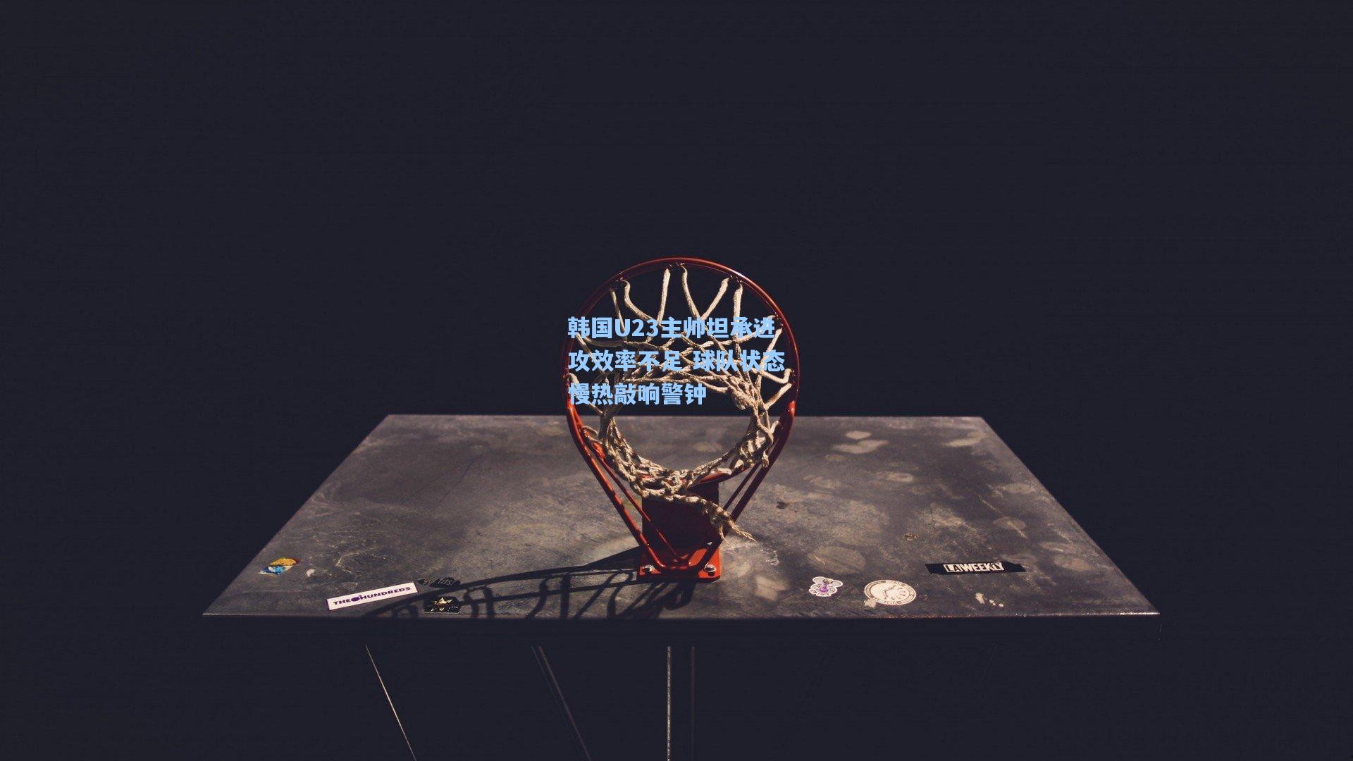 韩国U23主帅坦承进攻效率不足 球队状态慢热敲响警钟