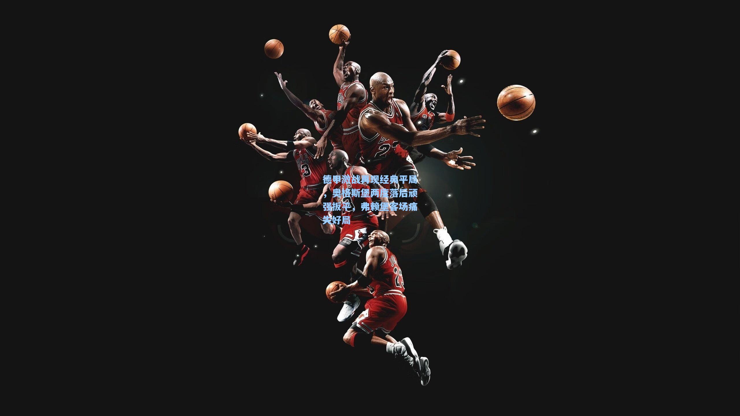 德甲激战再现经典平局，奥格斯堡两度落后顽强扳平，弗赖堡客场痛失好局